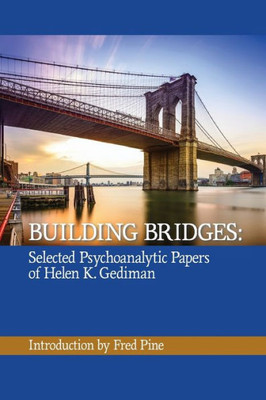 Building Bridges: The Selected Psychoanalytic Papers Of Helen K. Gediman,