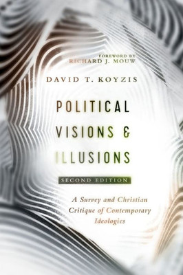 Political Visions & Illusions: A Survey & Christian Critique Of Contemporary Ideologies