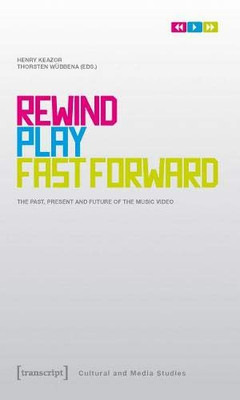 Rewind, Play, Fast Forward: The Past, Present, and Future of the Music Video (Cultural and Media Studies)