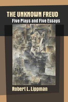 The Unknown Freud: Five Plays And Five Essays