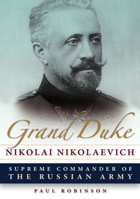 Grand Duke Nikolai Nikolaevich: Supreme Commander Of The Russian Army (Niu Series In Slavic, East European, And Eurasian Studies)