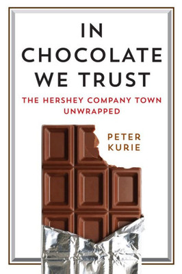 In Chocolate We Trust: The Hershey Company Town Unwrapped (Contemporary Ethnography)