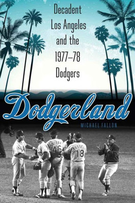 Dodgerland: Decadent Los Angeles And The 1977Û78 Dodgers
