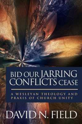 Bid Our Jarring Conflicts Cease: A Wesleyan Theology And Praxis Of Church Unity