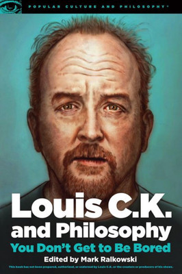 Louis C.K. And Philosophy: You Don'T Get To Be Bored (Popular Culture And Philosophy, 99)