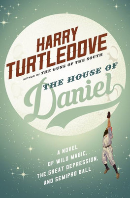 The House Of Daniel: A Novel Of Wild Magic, The Great Depression, And Semipro Ball