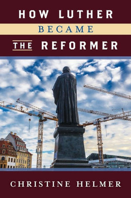 How Luther Became The Reformer