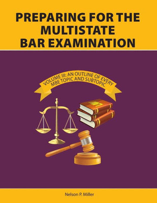 Preparing For The Multistate Bar Examination, Volume Iii: An Outline Of Every Mbe Topic And Subtopic