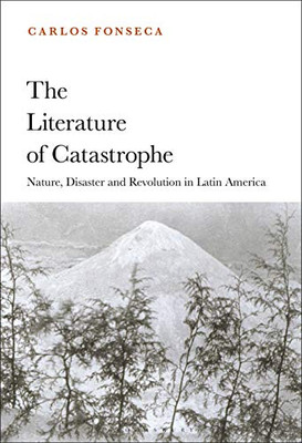 The Literature of Catastrophe: Nature, Disaster and Revolution in Latin America