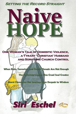 Naive Hope - Setting The Record Straight: One Woman'S Tale Of Domestic Violence, A Tyrant 'Christian' Husband And Surviving Church Control. When ... Chronicles Her Journey From Despair To Wisdom