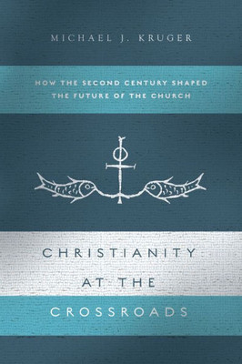 Christianity At The Crossroads: How The Second Century Shaped The Future Of The Church