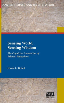 Sensing World, Sensing Wisdom: The Cognitive Foundation Of Biblical Metaphors (Ancient Israel And Its Literature)