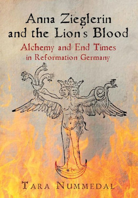 Anna Zieglerin And The Lion'S Blood: Alchemy And End Times In Reformation Germany (Haney Foundation Series)
