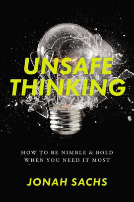 Unsafe Thinking: How To Be Nimble And Bold When You Need It Most