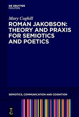 Roman Jakobson Revisited: Developing Theory and Praxis for Semiotics and Poetic (Semiotics, Communication and Cognition)