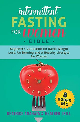 Intermittent Fasting for Women Bible: 8 BOOKS IN 1: Beginner's Collection For Rapid Weight Loss, Fat Burning And A Healthy Lifestyle For Women