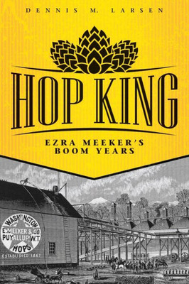 Hop King: Ezra Meeker'S Boom Years