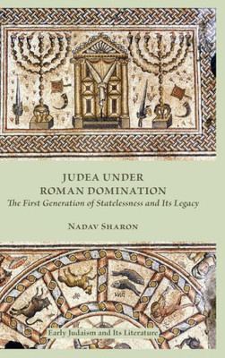 Judea Under Roman Domination: The First Generation Of Statelessness And Its Legacy (Early Judaism And Its Literature)