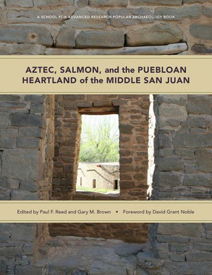 Aztec, Salmon, And The Puebloan Heartland Of The Middle San Juan (A School For Advanced Research Popular Archaeology Book)