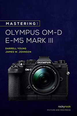 Mastering the Olympus OM-D E-M5 Mark III (The Mastering Camera Guide Series)