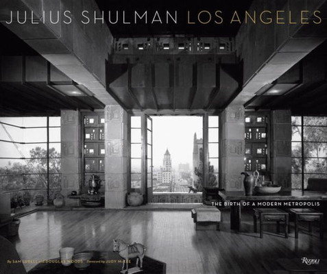 Julius Shulman Los Angeles: The Birth Of A Modern Metropolis (Rizzoli Classics)