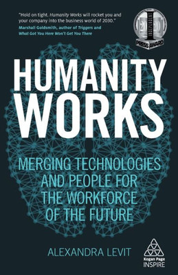 Humanity Works: Merging Technologies And People For The Workforce Of The Future (Kogan Page Inspire)
