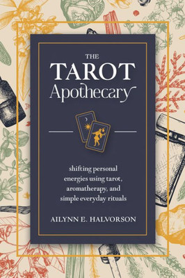 The Tarot Apothecary: Shifting Personal Energies Using Tarot, Aromatherapy, And Simple Everyday Rituals