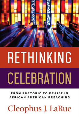 Rethinking Celebration: From Rhetoric To Praise In African American Preaching