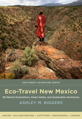 Eco-Travel New Mexico: 86 Natural Destinations, Green Hotels, And Sustainable Adventures (Southwest Adventure Series)