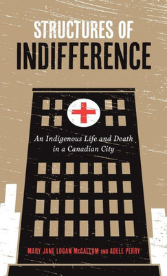 Structures Of Indifference: An Indigenous Life And Death In A Canadian City