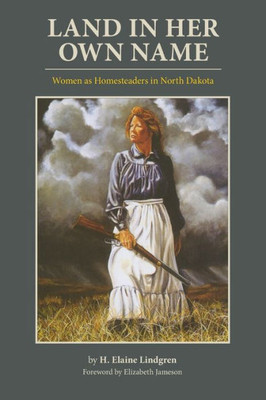 Land In Her Own Name: Women As Homesteaders In North Dakota