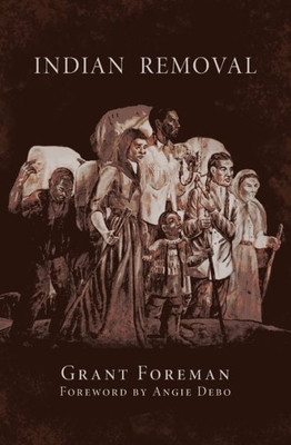 Indian Removal: The Emigration Of The Five Civilized Tribes Of Indians (Volume 2) (The Civilization Of The American Indian Series)