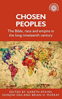 Chosen peoples: The Bible, race and empire in the long nineteenth century (Studies in Imperialism)