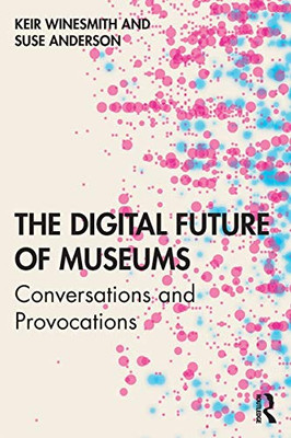 The Digital Future of Museums: Conversations and Provocations