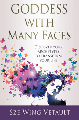 Goddess With Many Faces: Discover Your Archetypes To Transform Your Life