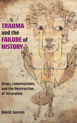 Trauma And The Failure Of History: Kings, Lamentations, And The Destruction Of Jerusalem (Semeia Studies)