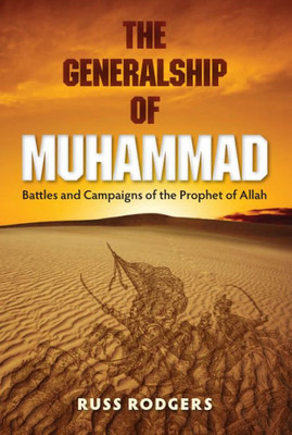 The Generalship Of Muhammad: Battles And Campaigns Of The Prophet Of Allah