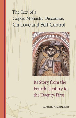 The Text Of A Coptic Monastic Discourse On Love And Self-Control: Its Story From The Fourth Century To The Twenty-First (Volume 272) (Cistercian Studies)