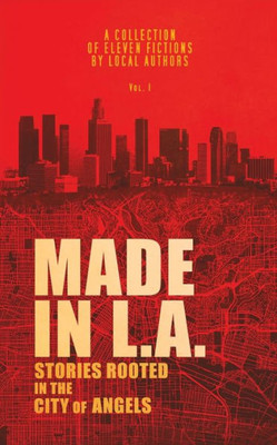 Made In L.A.: Stories Rooted In The City Of Angels (Made In L.A. Fiction Anthology)