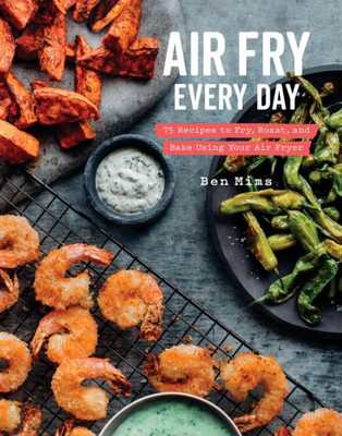 Air Fry Every Day: 75 Recipes To Fry, Roast, And Bake Using Your Air Fryer: A Cookbook