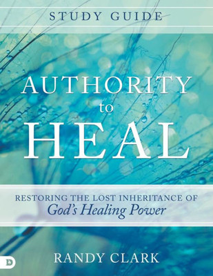 Authority To Heal Study Guide: Restoring The Lost Inheritance Of Godæs Healing Power