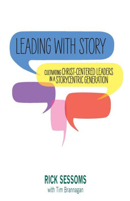 Leading With Story: Cultivating Christ-Centered Leaders In A Storycentric Generation