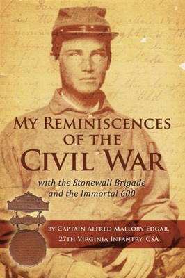 My Reminiscences Of The Civil War With The Stonewall Brigade And The Immortal 600