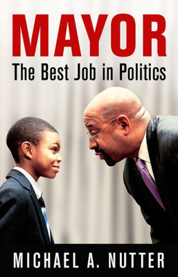 Mayor: The Best Job In Politics (The City In The Twenty-First Century)