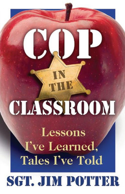 Cop In The Classroom: Lessons I'Ve Learned, Tales I'Ve Told