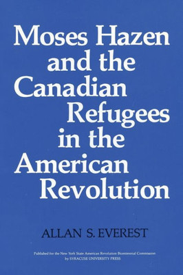 Moses Hazen And The Canadian Refugees In The American Revolution (New York State Series)