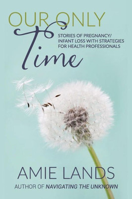 Our Only Time: Stories Of Pregnancy/Infant Loss With Strategies For Health Professionals