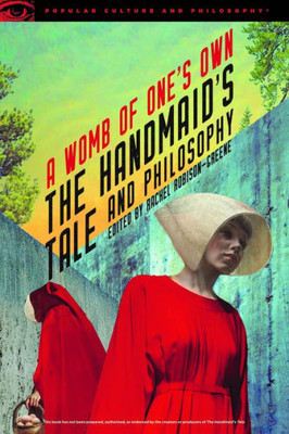 The Handmaid'S Tale And Philosophy: A Womb Of One'S Own (Popular Culture And Philosophy, 123)