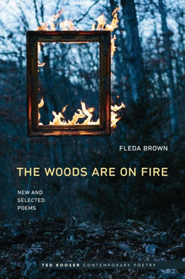 The Woods Are On Fire: New And Selected Poems (Ted Kooser Contemporary Poetry)