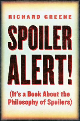 Spoiler Alert!: (It'S A Book About The Philosophy Of Spoilers)